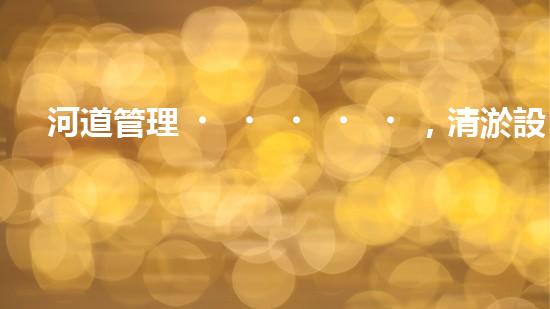 河道管理，清淤設備助力綠色生態(tài)恢復